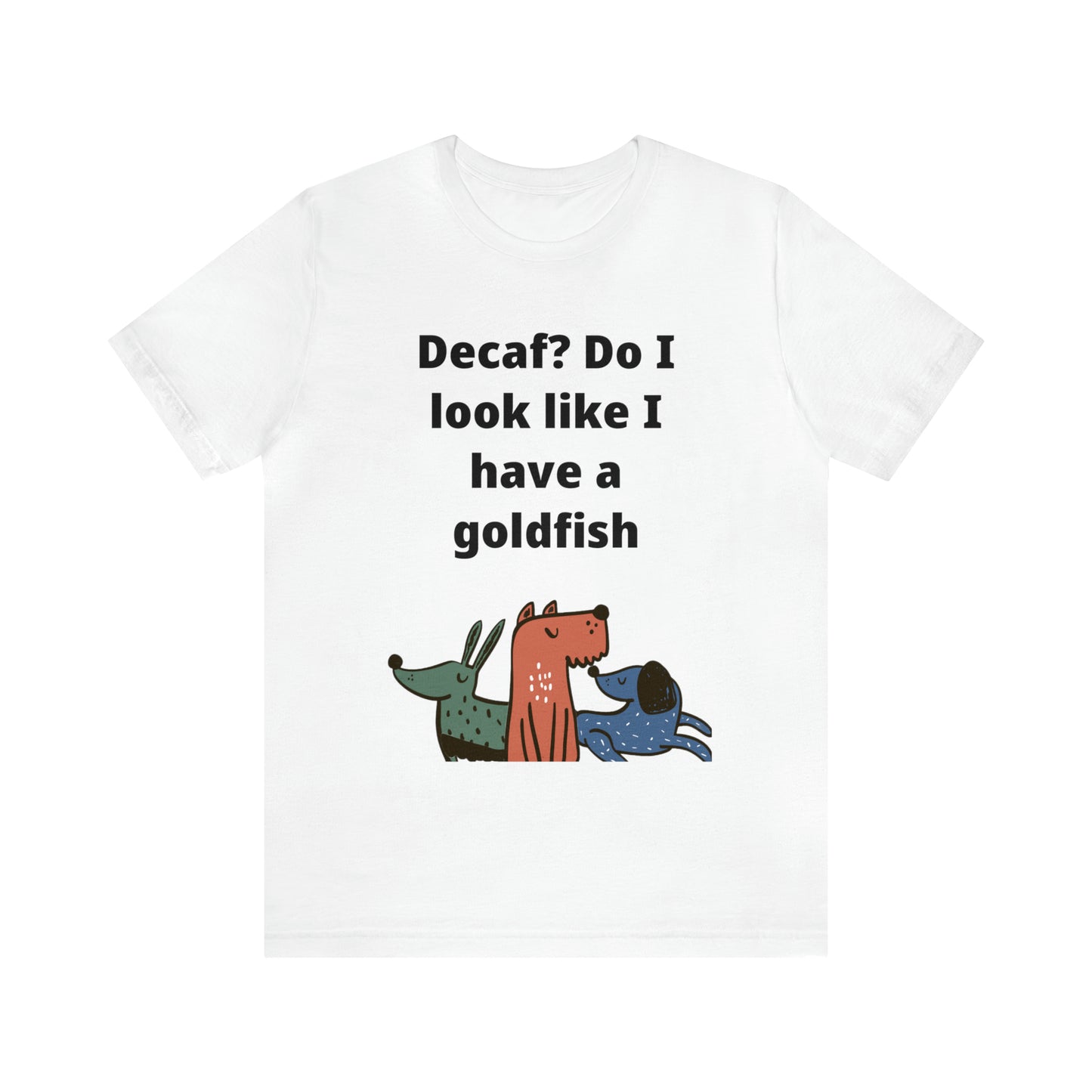 Decaf? Do I look like I have a Goldfish Jersey Short Sleeve Tee